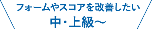 フォームやスコアを改善したい中級・上級者