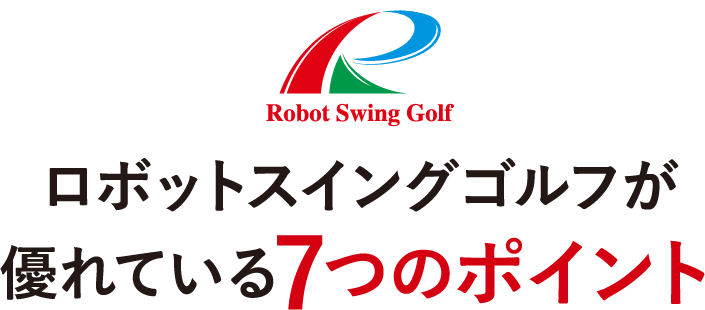 ロボットスイングゴルフが
優れている7つのポイント